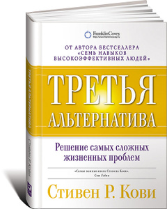 Книга "Третья альтернатива. Решение самых сложных жизненных проблем" Стивен Р. Кови - The 3rd Alternative: Solving Life's Most Difficult Problems