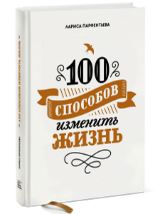 Книга "100 способов изменить жизнь" Лариса Парфентьева - купить на OZON.ru книгу 100 способов изменить жизнь с доставкой по почте | 978-5-00100-104-1