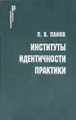 Институты. Идентичности. Практики