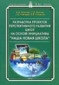 Разработка проектов перспективного развития школ на основе инициативы "Наша новая школа". Научно-методическое пособие