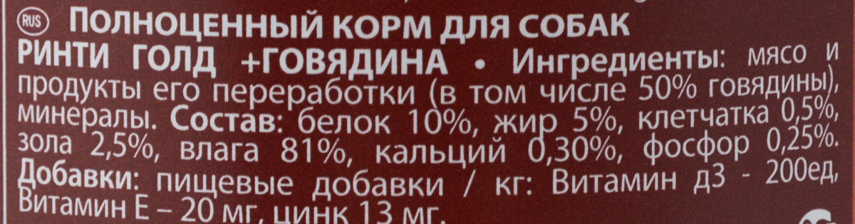 Консервы_для_собак_Rinti_~Gold~,_c_говядиной,_185_г Полноценный_корм_для_собак_Rinti_~Gold~_не_содержитискусственного_мяса,_красителей_и_сои._Маленькаябаночка_185_грамм_специально_для_собачек_мелкихпород._Одна_баночка_на_день._Корм_не_вызываеталлергии._Ингредиенты:_мясо_и_продукты_его_переработки_(в_томчисле_50%25_говядины),_минералы.Состав:_белок_10%25,_жир_5%25,_клетчатка_0,5%25,_зола_2,5%25,влага_81%25,_кальций_0,3%25,фосфор_0,25%25.Добавки:_пищевые_добавки_/_кг:_Витамин_Д3_-_200_ед,Витамин_Е_-_20_мг,_цинк_13_мг.Товар_сертифицирован.