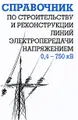 Справочник по строительству и реконструкции линий электропередачи напряжением 0,4–750 кВ