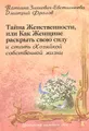 Тайна женственности, или Как женщине раскрыть свою силу и стать хозяйкой собственной жизни