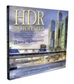 HDR-фотография. Полное практическое руководство по созданию ярких творческих фотографий при съемке сюжетов с широким динамическим диапазоном