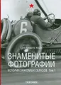 Знаменитые фотографии. История знакомых образов. Том 1. 1827-1926