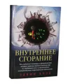 Внутреннее сгорание. Как нефтяные компании и правительства мировых держав посадили мир на "нефтяную" иглу и уничтожают альтернативные нефтяные ресурсы